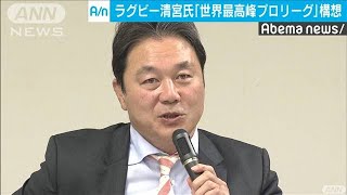 ラグビー清宮氏　日本に世界最高峰のプロリーグ構想(19/11/05)