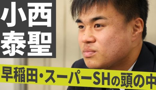 早稲田ラグビー部 小西泰聖 最強のチームを作る自分の役割