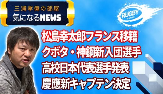 三浦孝偉の部屋「気になるラグビーNEWS！」松島幸太朗フランス移籍、クボタ・神鋼2020年度新入団選手、高校日本代表、慶應大学新キャプテン決定の4本立て！！