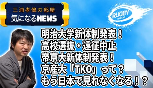 三浦孝偉の部屋「気になるラグビーNEWS６」明治大学2020「箸本龍雅主将」新体制！高校選抜・遠征中止、帝京大学新体制！京産「TKO」って？急げ！もう日本で見れなくなるトップリーグ外国人選手とは？