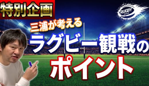 三浦孝偉の【5つのラグビー観戦ポイント】どういったプレーやシーンが好きなのか？誰もが好きなシーンから経験者ならではのプレーまで！ここに注目すればもっと試合が楽しめるというポイントをピックアップ！！