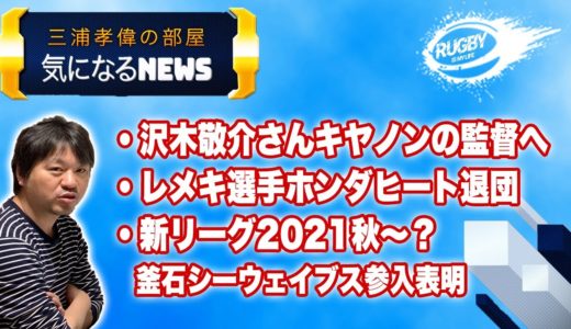 三浦孝偉の部屋「気になるラグビーNEWS！」・沢木敬介さんキヤノン監督へ・レメキ ホンダヒート退団・新リーグ2021秋から 釜石シーウェーブ参入表明