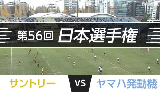 2018.12.8 日本選手権 準決勝｜サントリー vs ヤマハ発動機 | 第56回日本ラグビーフットボール選手権大会