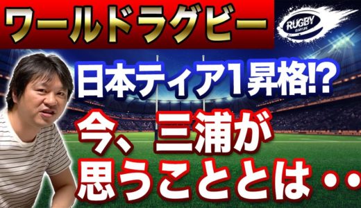 【ラグビ解説】ワールドラグビー日本ティア1 昇格について三浦孝偉が思うこと。