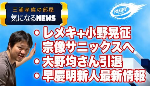 大学ラグビー 新人 最新情報、大野均 さん引退、宗像サニックス 新体制など 【気になる ラグビー NEWS10】