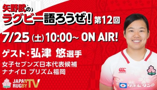 矢野武のラグビー語ろうぜ！（第１２回）ゲスト：弘津悠（女子セブンズ日本代表候補 / ナナイロ プリズム福岡）