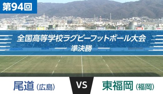 第94回 準決勝 東福岡 vs  尾道｜全国高校ラグビー大会