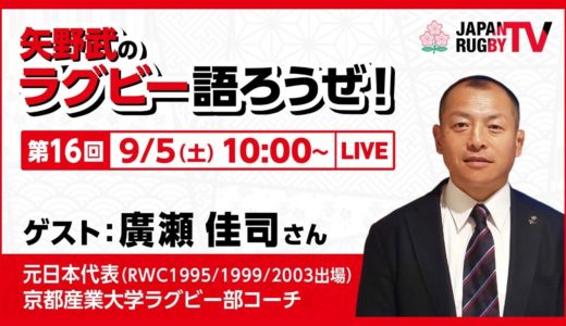 矢野武のラグビー語ろうぜ！（第１６回）廣瀬佳司（元日本代表 [RWC1995/1999/2003出場]  京都産業大学ラグビー部コーチ）