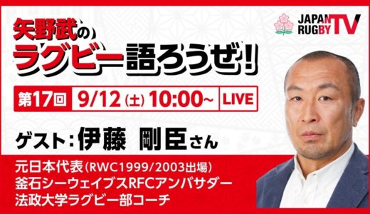 矢野武のラグビー語ろうぜ！（第１７回）伊藤剛臣（元日本代表 [RWC1999/2003出場] /  釜石シーウェイブスRFCアンバサダー / 法政大学ラグビー部コーチ）