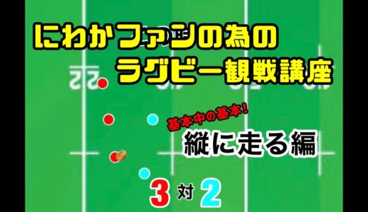 #9 にわかファンの為のラグビー観戦講座【縦に走る編】