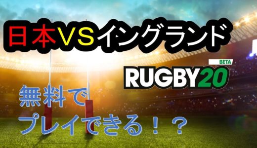 【RUGBY20】ラグビー日本代表VSイングランド代表の試合を実況プレイ！しかも無料ダウンロードできる！？【ラグビー20/PS4】