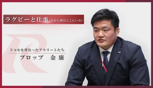 【ラグビーと仕事】ドコモを背負ったアスリートたち　プロップ　金 廉編
