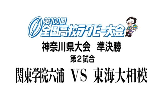 【準決勝②】第100回全国高校ラグビーフットボール大会　神奈川県大会　関東学院六浦ー東海大相模