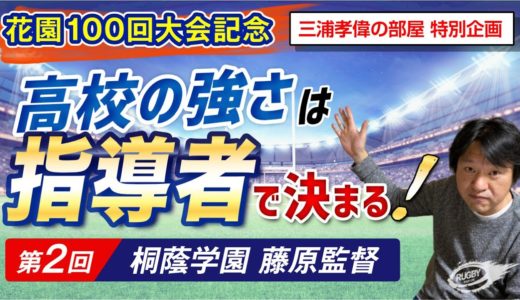 西高東低の現状の中 東で輝く！ 桐蔭学園 藤原監督 「高校の強さは指導者で決まる！」第2弾 【 高校ラグビー 花園 100回大会記念 特別企画 】