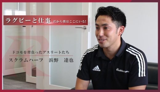 【ラグビーと仕事】ドコモを背負ったアスリートたち　スクラムハーフ　浜野 達也 編