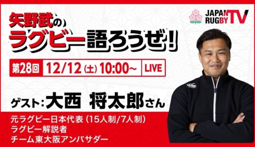 矢野武のラグビー語ろうぜ！（第２８回）大西将太郎（元ラグビー日本代表[15人制/7人制] / ラグビー解説者 / チーム東大阪アンバサダー）