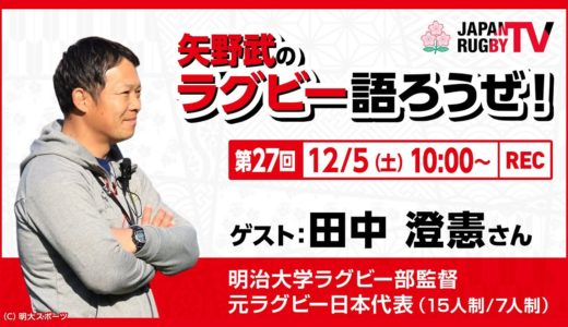 矢野武のラグビー語ろうぜ！（第２７回）田中澄憲（明治大学ラグビー部監督 / 元ラグビー日本代表 [15人制/7人制] )