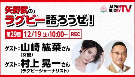 矢野武のラグビー語ろうぜ！（第２９回）山崎紘菜（女優)／村上晃一（ラグビージャーナリスト）