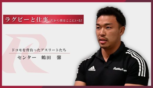 【ラグビーと仕事】ドコモを背負ったアスリートたち　センター　鶴田 馨編