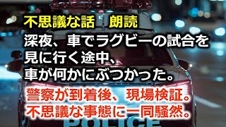 不思議な話　朗読　深夜、車でラグビーの試合を見に行く途中、車が何かにぶつかった。警察が到着後、現場検証。不思議な事態に一同騒然。