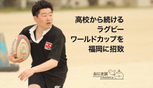 高校から続けるラグビー。ワールドカップを福岡に招致