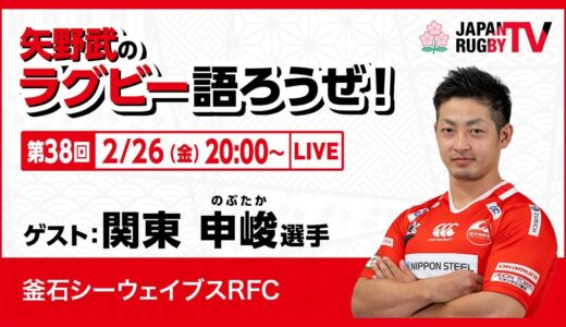 矢野武のラグビー語ろうぜ！（第３８回）関東申峻選手（釜石シーウェイブスRFC）