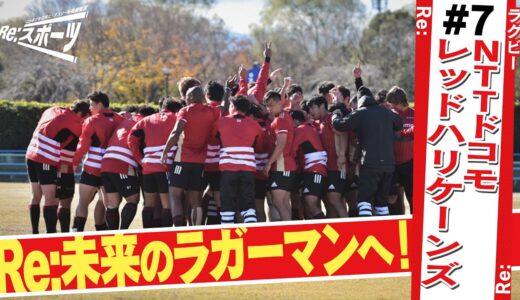 【ラグビーＮＴＴドコモレッドハリケーンズの夢】ラグビートップリーグで活躍するＮＴＴドコモレッドハリケーンズがクラウドファンディングで描く夢とは？　ニッポンを元気に！アスリート応援宣言　Re:スポーツ
