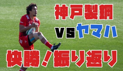 ラグビートップリーグ2021神戸製鋼対ヤマハ振り返り