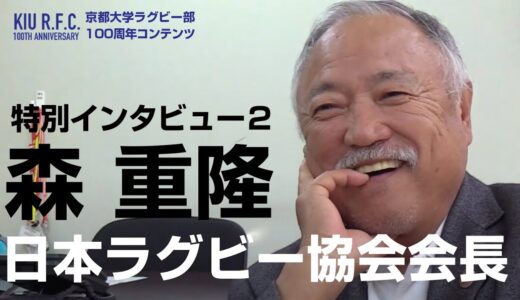 《特別インタビュー2》/ 森 重隆 日本ラグビー協会 会長 /（２）国公立大学への期待、ジャパンの更なる飛躍へ、全てのラグビー関係者ができること（京大ラグビー部100周年コンテンツ）
