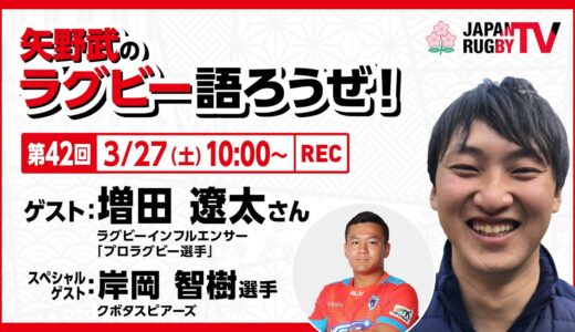 矢野武のラグビー語ろうぜ！（第４２回）増田遼太さん（ラグビーインフルエンサー/「プロラグビー選手」）／岸岡智樹選手（クボタスピアーズ）