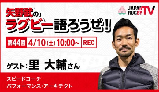 矢野武のラグビー語ろうぜ！（第４４回）里大輔さん（スピードコーチ／パフォーマンス・アーキテクト ）