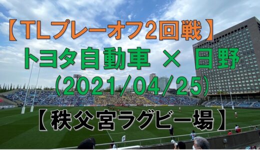 【秩父宮ラグビー場 】『トヨタ×日野』（トップリーグ2021　プレーオフ2回戦）ラグビー観戦記（トライのときのスタジアムの模様など）