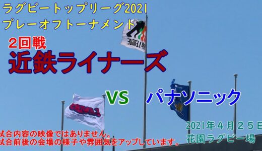 【ラグビー観戦】近鉄ライナーズvsパナソニックワイルドナイツ　トップリーグ2021プレーオフトーナメント２回戦　花園ラグビー場