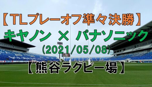【熊谷ラグビー場 】『キヤノン×パナソニック』（トップリーグ2021　プレーオフ準々決勝）ラグビー観戦記　福岡選手の80m独走トライ、他