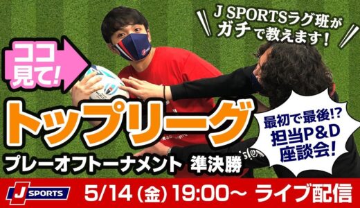 ココ見て！　トップリーグ　プレーオフトーナメント　準決勝 　最初で最後の⁉　担当P＆D座談会!