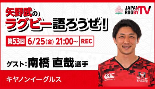 矢野武のラグビー語ろうぜ！（第53回）南橋直哉選手（キヤノンイーグルス）