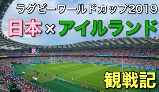 【RWC2019観戦記】日本×アイルランド｜Japan×Ireland【Rugby World Cup 2019/ラグビーワールドカップ2019】