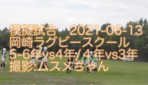 模擬試合　岡崎ラグビースクール　4年生vs5/6年生　4年生vs3年生　自粛自主練習中　ムスメちゃん撮影　近接HD　2021-06-13　岡崎中央総合公園多目的広場
