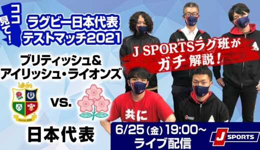 ココ見て！　ラグビー日本代表テストマッチ2021　ブリティッシュ＆アイリッシュ・ライオンズ vs. 日本代表　～J SPORTSラグ班がガチ解説！～