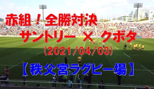 【秩父宮ラグビー場 】『サントリー×クボタ』（トップリーグ2021　第6節）ラグビー観戦記　レッドカンファレンスの全勝対決
