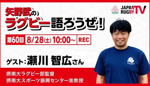 矢野武のラグビー語ろうぜ！（第60回）瀬川智広さん（摂南大ラグビー部監督／摂南大スポーツ振興センター准教授）