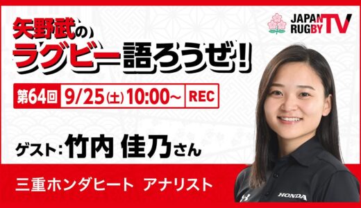 矢野武のラグビー語ろうぜ！（第64回）竹内佳乃さん（三重ホンダヒート アナリスト）