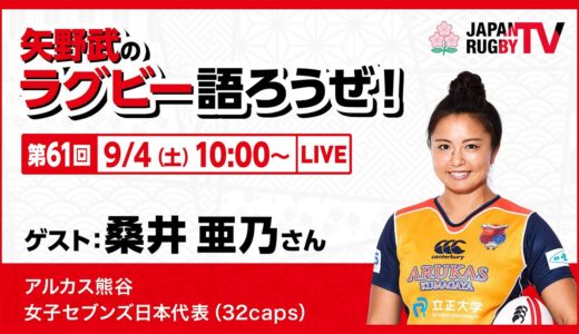矢野武のラグビー語ろうぜ！（第61回）桑井亜乃さん（ARUKAS熊谷／女子セブンズ日本代表[32caps]）
