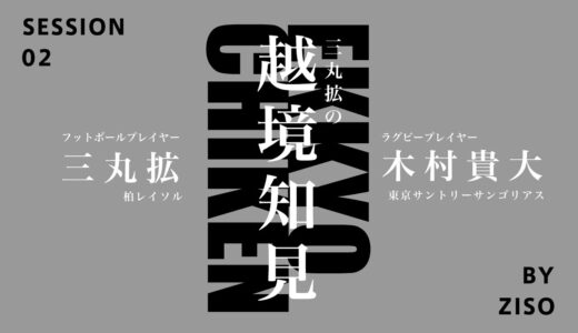 三丸拡の「越境知見」#2　木村貴大（ラグビープレーヤー/東京サントリーサンゴリアス）