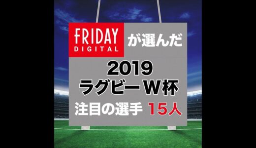 いよいよラグビーW杯2019が開幕！　FRIDAYデジタルが選んだ注目の15選手