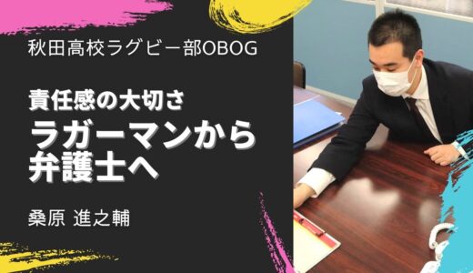 ラグビーで学んだ責任感・桑原進之輔さん | 秋田高校ラグビー部OBOGメッセージ