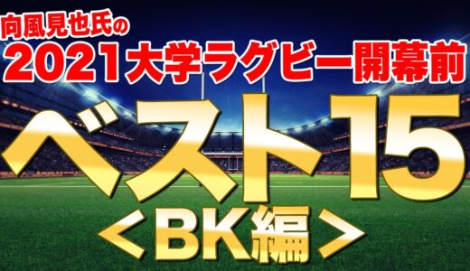 向風見也氏の2021大学ラグビー開幕前ベスト15をチェックしてみよう！　BK編