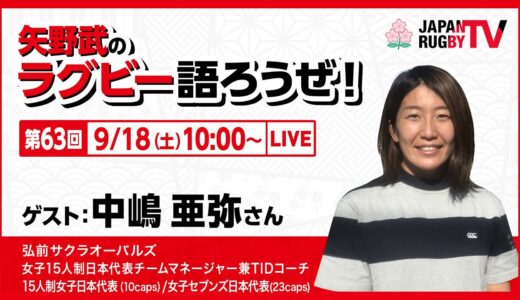 矢野武のラグビー語ろうぜ！（第６３回）中嶋亜弥さん（弘前サクラオーバルズ／女子15人制日本代表チームマネージャー兼TIDコーチ／女子15人制日本代表 10caps／女子セブンズ日本代表 23caps）