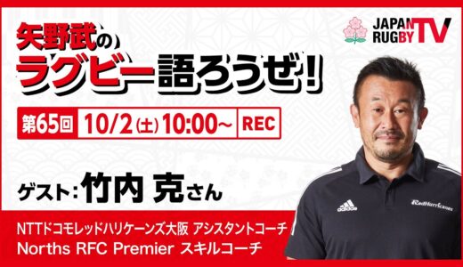 矢野武のラグビー語ろうぜ！（第65回）竹内克さん（NTTドコモレッドハリケーンズ大阪 アシスタントコーチ／Norths RFC Premier スキルコーチ）