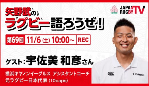 矢野武のラグビー語ろうぜ！（第69回）宇佐美和彦さん（横浜キヤノンイーグルス アシスタントコーチ／元ラグビー日本代表 [10caps]）
